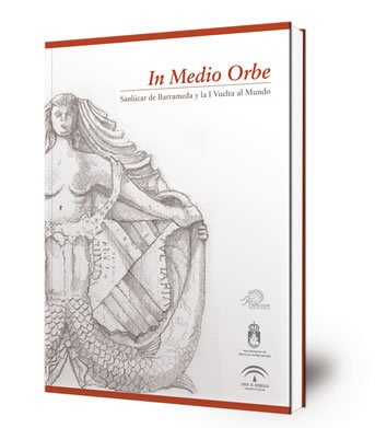 In Medio Orbe : Sanlúcar de Barrameda y la I Vuelta al Mundo : actas del I Congreso Internacional sobre la I Vuelta al Mundo, celebrado en Sanlúcar de Barrameda (Cádiz) los días 26 y 27 de septiembre de 2016