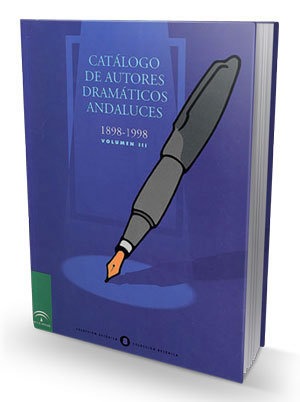 Catálogo de autores dramáticos andaluces : v. III, 1898-1998