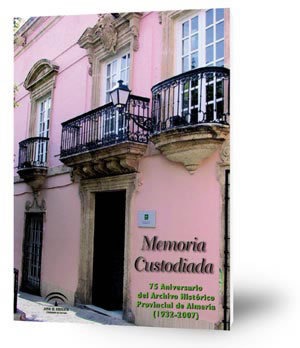 Memoria custodiada : 75 aniversario del Archivo Histórico Provincial de Almería (1932-2007)