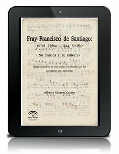 Fray Francisco de Santiago: (1578?, Lisboa - 1644, Sevilla): su música y su entorno [PDF]: Transcripciones de sus obras localizadas en las catedrales de Zaragoza