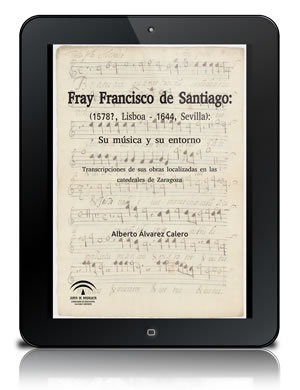 Fray Francisco de Santiago: (1578?, Lisboa - 1644, Sevilla): su música y su entorno [PDF]: Transcripciones de sus obras localizadas en las catedrales de Zaragoza