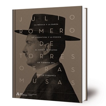 Julio Romero de Torres, otras musas : la música y la danza, la literatura y la poesía, el cine y el teatro en tiempos del pintor cordobés