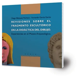 Revisiones sobre el fragmento escultórico en la didáctica del dibujo : experiencias en el Museo Arqueológico