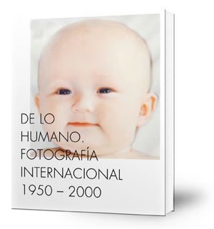 De lo humano. Fotografía internacional 1950-2000=On the human being. International photography 1950-2000